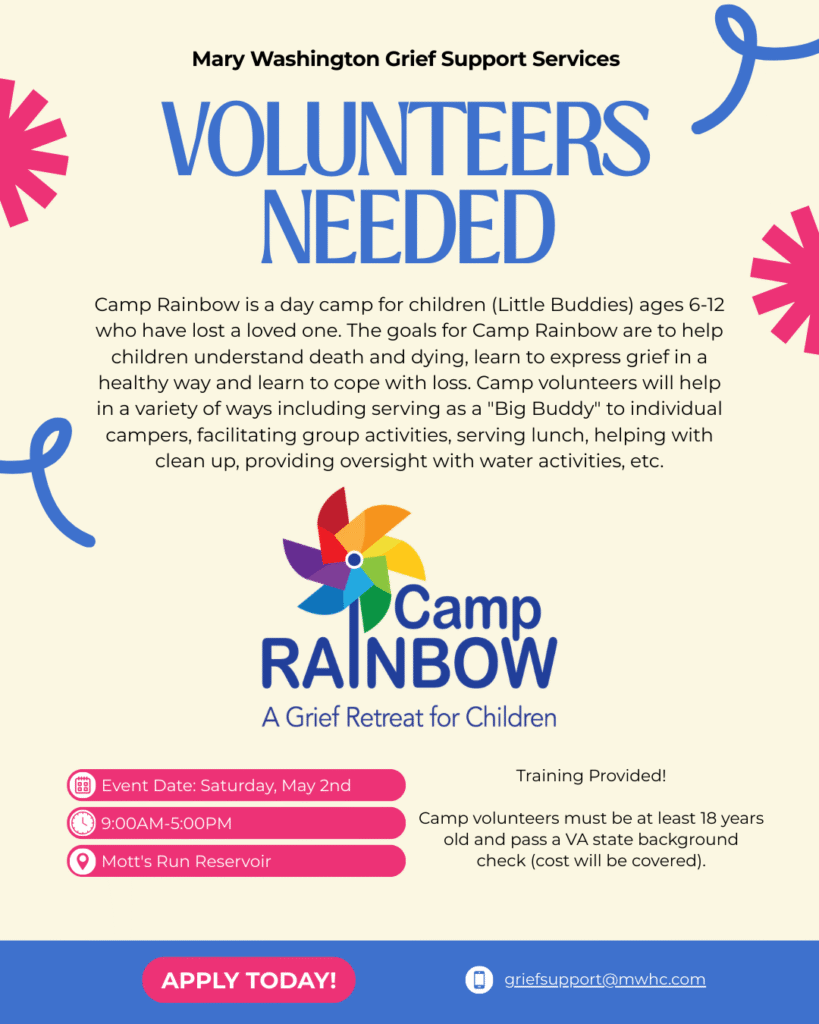 This graph says, "Volunteers Needed. Camp Rainbow. Camp Rainbow is a day camp for children (Little Buddies) ages 6-12 who have lost a loved one. The goals for Camp Rainbow are to help children understand death and dying, learn to express grief in a healthy way and learn to cope with loss. Camp volunteers will help in a variety of ways including serving as a "Big Buddy" to individual campers, facilitating group activities, serving lunch, helping with clean up, providing oversight with water activities, etc.